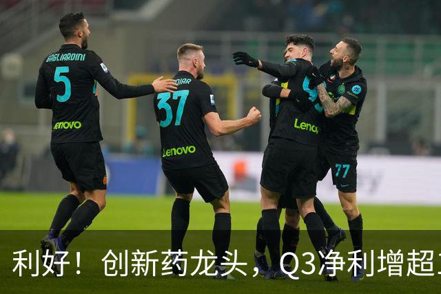 利好！创新药龙头，Q3净利增超136%，在手订单767亿元，上调收入指引