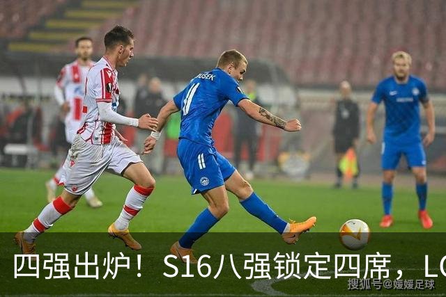 四强出炉！S16八强锁定四席，LCK三队领跑，iG扛下LPL大旗