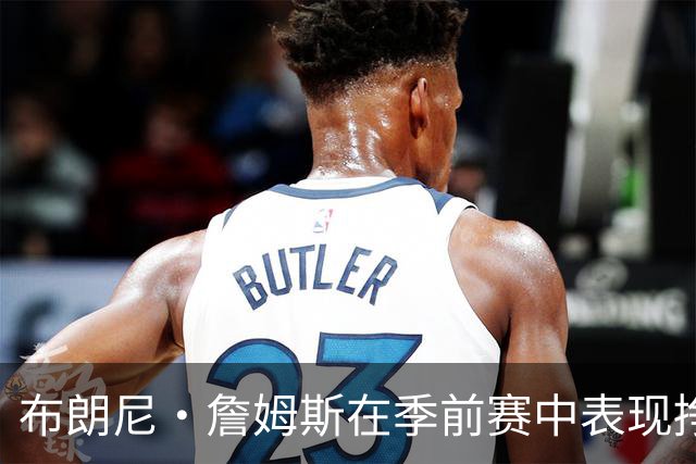 布朗尼·詹姆斯在季前赛中表现挣扎，湖人队表示他受到伤病困扰