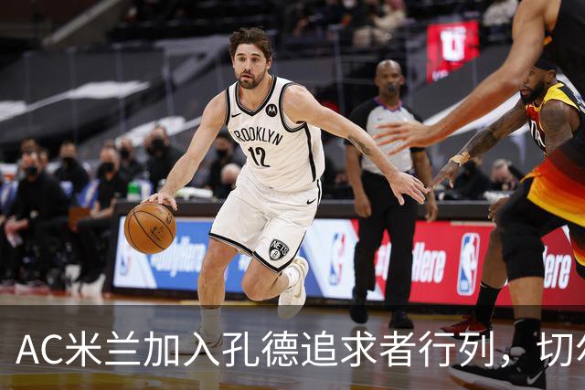 AC米兰加入孔德追求者行列，切尔西和拜仁在密切关注球员